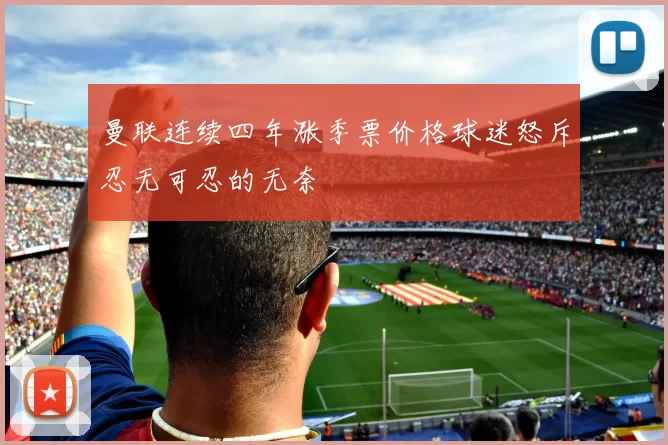 曼联连续四年涨季票价格球迷怒斥忍无可忍的无奈