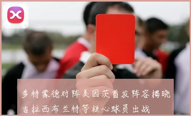 多特蒙德对阵美因茨首发阵容揭晓吉拉西布兰特等核心球员出战