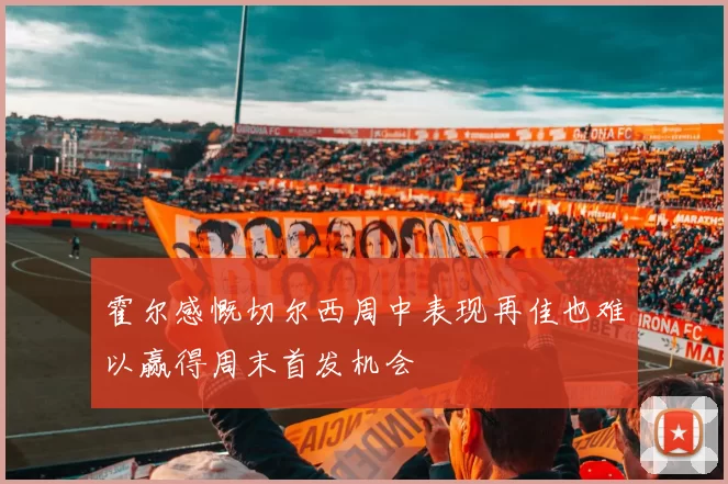 霍尔感慨切尔西周中表现再佳也难以赢得周末首发机会