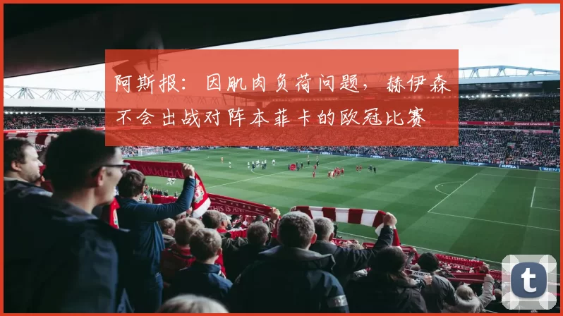 阿斯报：因肌肉负荷问题，赫伊森不会出战对阵本菲卡的欧冠比赛