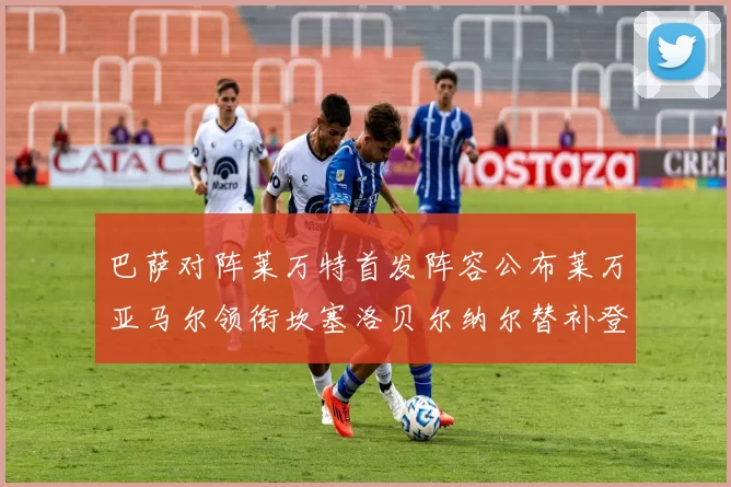 巴萨对阵莱万特首发阵容公布莱万亚马尔领衔坎塞洛贝尔纳尔替补登场