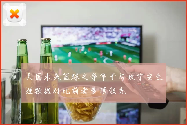 美国未来篮球之争华子与坎宁安生涯数据对比前者多项领先
