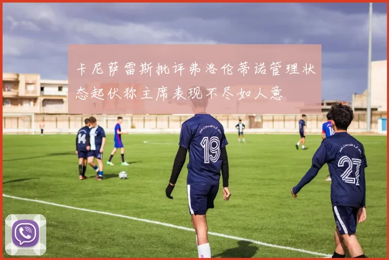 卡尼萨雷斯批评弗洛伦蒂诺管理状态起伏称主席表现不尽如人意