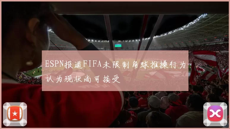 ESPN报道FIFA未限制角球推搡行为认为现状尚可接受