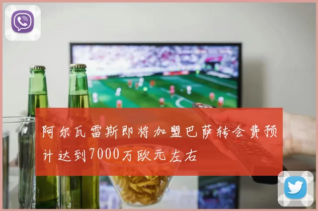 阿尔瓦雷斯即将加盟巴萨转会费预计达到7000万欧元左右