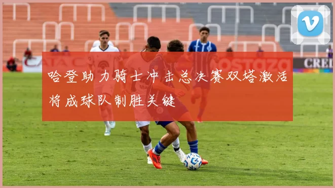 哈登助力骑士冲击总决赛双塔激活将成球队制胜关键