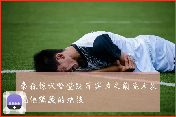 泰森惊叹哈登防守实力之前竟未发现他隐藏的绝技