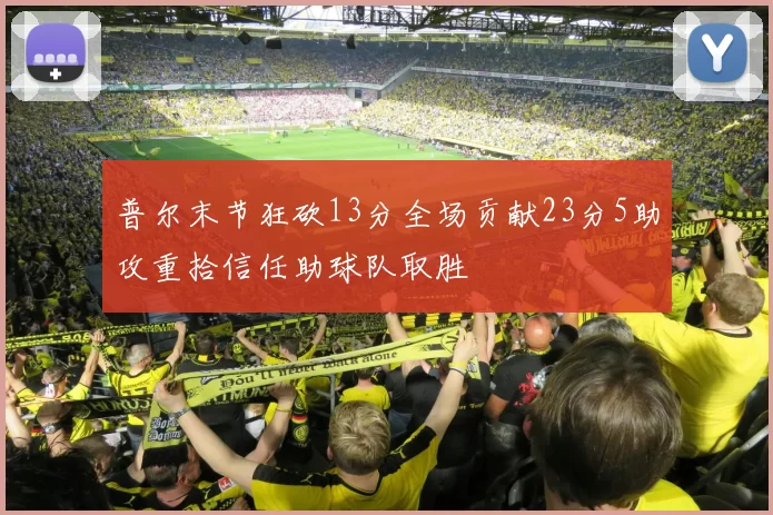普尔末节狂砍13分全场贡献23分5助攻重拾信任助球队取胜