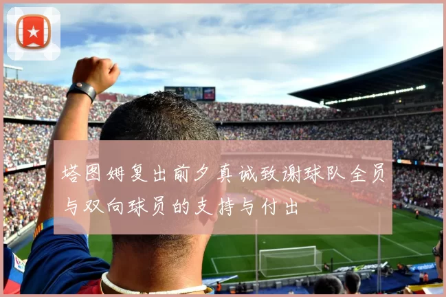 塔图姆复出前夕真诚致谢球队全员与双向球员的支持与付出