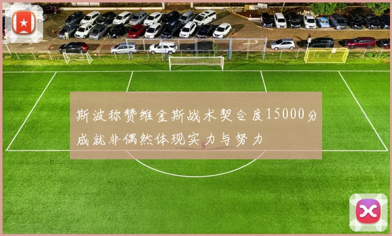 斯波称赞维金斯战术契合度15000分成就非偶然体现实力与努力